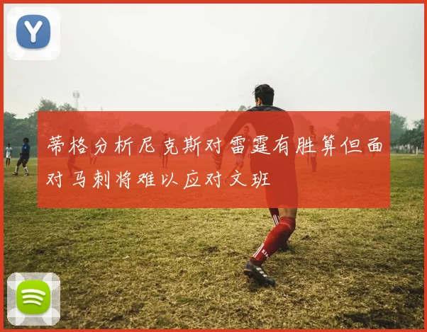 蒂格分析尼克斯对雷霆有胜算但面对马刺将难以应对文班