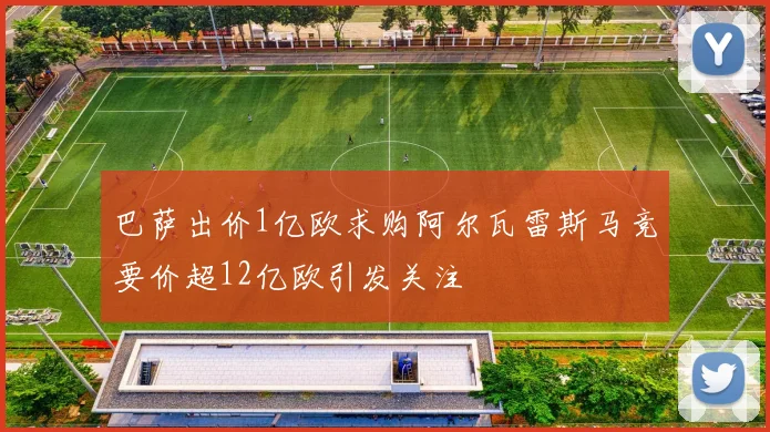 巴萨出价1亿欧求购阿尔瓦雷斯马竞要价超12亿欧引发关注