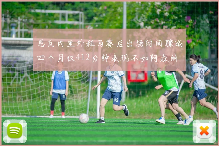 恩瓦内里外租马赛后出场时间骤减四个月仅412分钟表现不如阿森纳