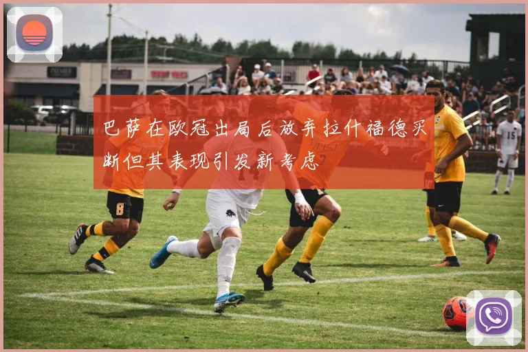 巴萨在欧冠出局后放弃拉什福德买断但其表现引发新考虑