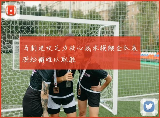 马刺进攻乏力核心战术模糊全队表现松懈难以取胜