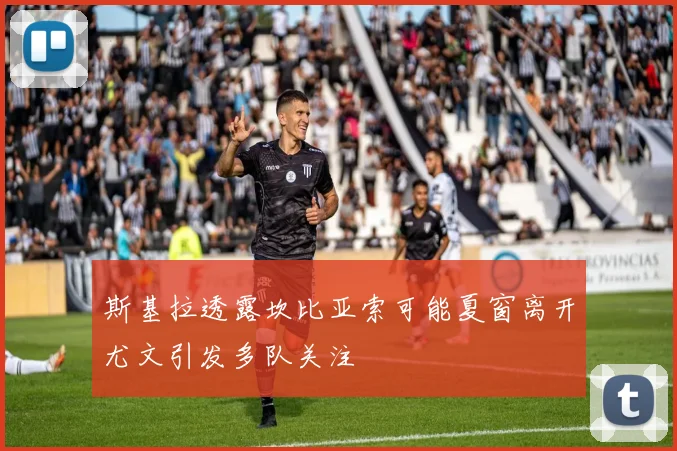 斯基拉透露坎比亚索可能夏窗离开尤文引发多队关注