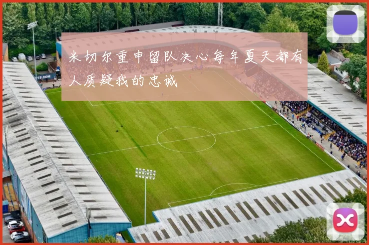 米切尔重申留队决心每年夏天都有人质疑我的忠诚