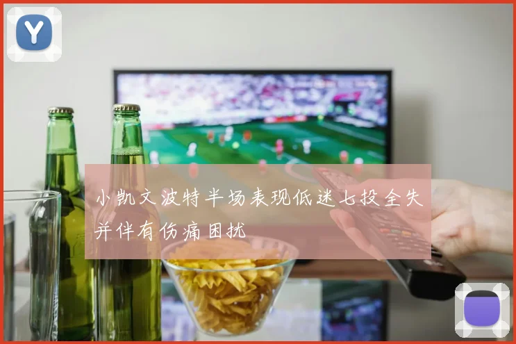 小凯文波特半场表现低迷七投全失并伴有伤痛困扰