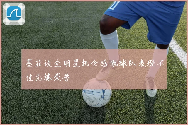 墨菲谈全明星机会感慨球队表现不佳无缘荣誉