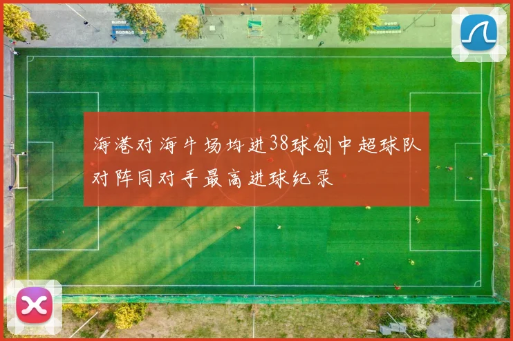 海港对海牛场均进38球创中超球队对阵同对手最高进球纪录